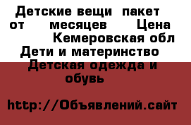 Детские вещи (пакет), от 0-6 месяцев .  › Цена ­ 1 500 - Кемеровская обл. Дети и материнство » Детская одежда и обувь   